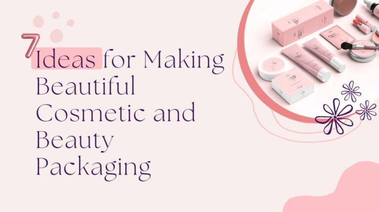 7 Ideas for Making Beautiful Cosmetic and Beauty Packaging