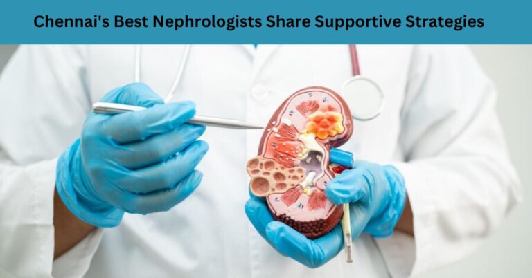 Chennai’s Best Nephrologists Share Supportive Strategies