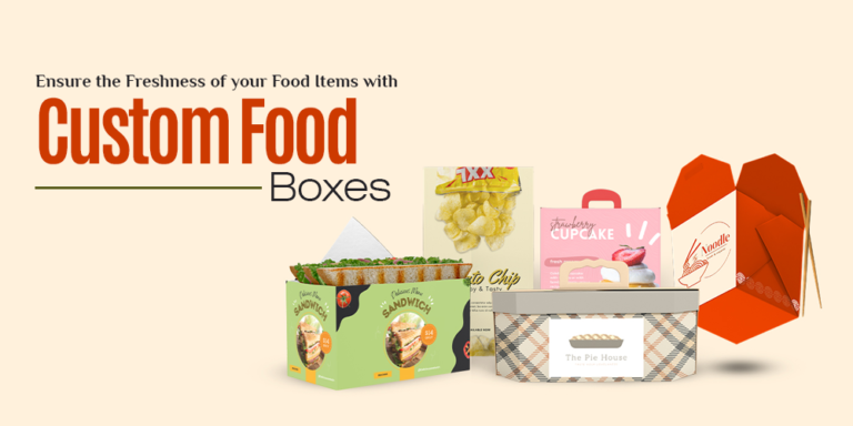 Ensure the Freshness of your Food Items With Custom Food Boxes