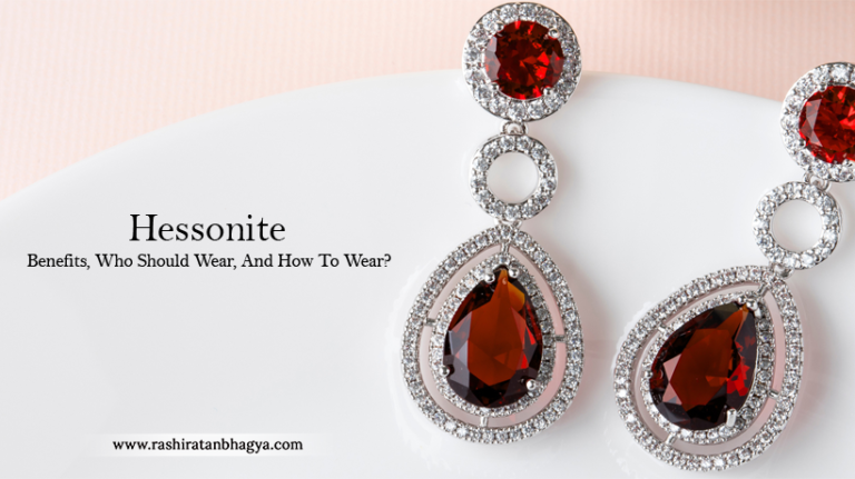 Hessonite – Benefits, Who Should Wear, And How To Wear?