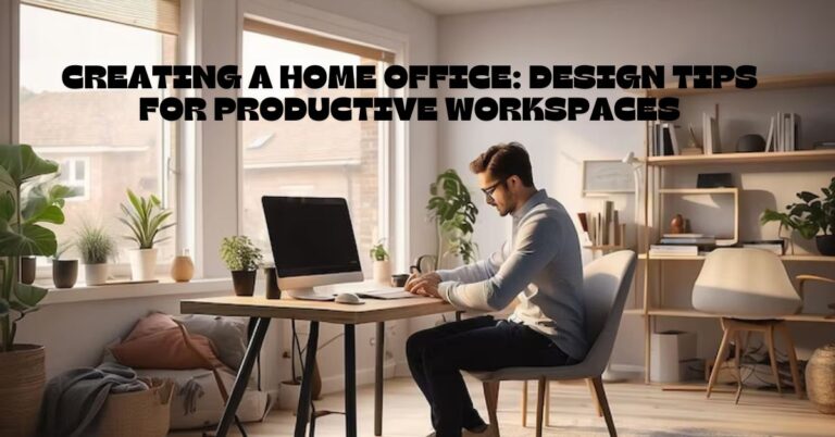 Creating a Home Office: Design Tips for Productive Workspaces