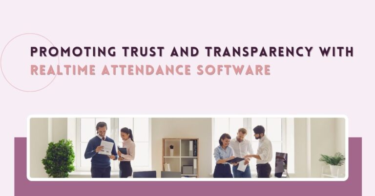 Promoting Trust And Transparency with Realtime Attendance Software