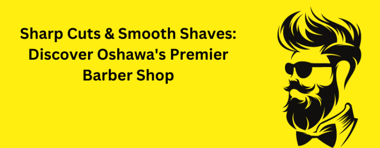 Sharp Cuts & Smooth Shaves: Discover Oshawa’s Premier Barber Shop