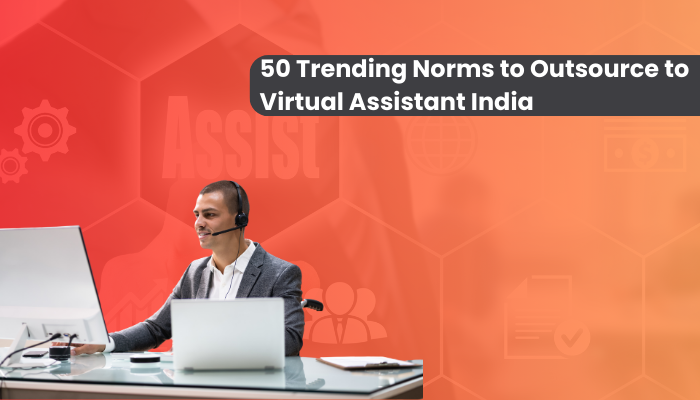 50 Trending Norms Worth Outsourcing to Virtual Assistant India