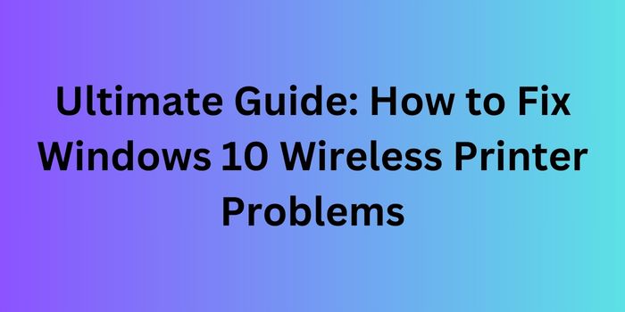 Ultimate Guide: How to Fix Windows 10 Wireless Printer Problems