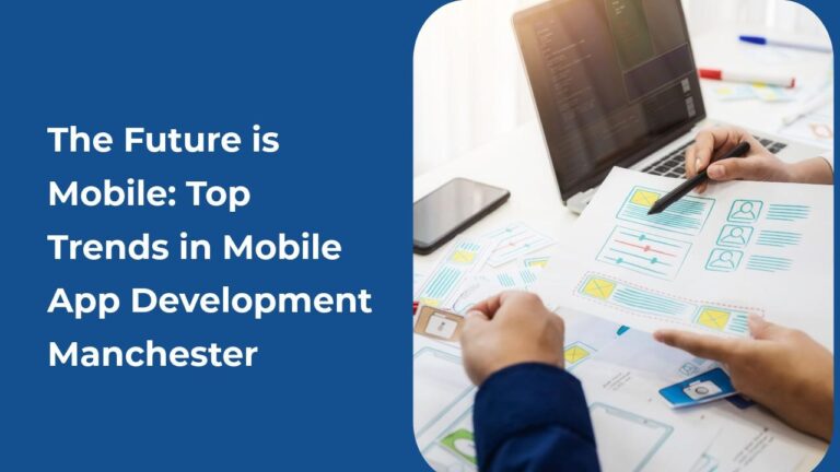 The Future is Mobile: Top Trends in Mobile App Development Manchester